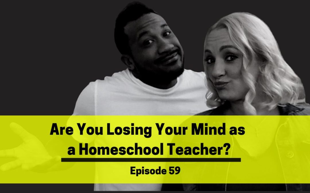 Ep 59: Are You Losing Your Mind as a Homeschool Teacher?