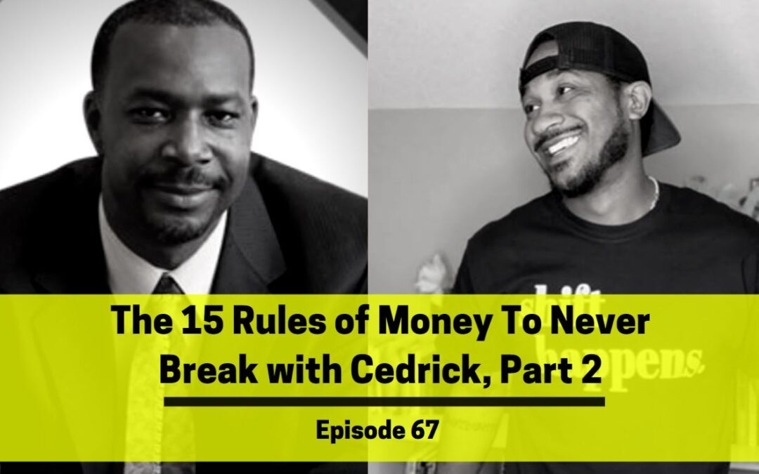 Ep 67: The 15 Rules of Money To Never Break with Cedrick, Part 2