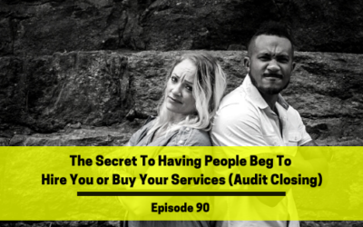 Ep 90: The Secret To Having People Beg To Hire You or Buy Your Services (Audit Closing)