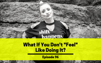 Ep 96: What If You Don't “Feel” Like Doing It?