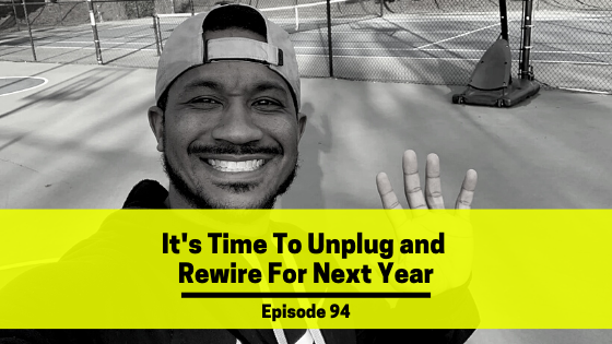 Ep 94: It’s Time To Unplug and Rewire For Next Year