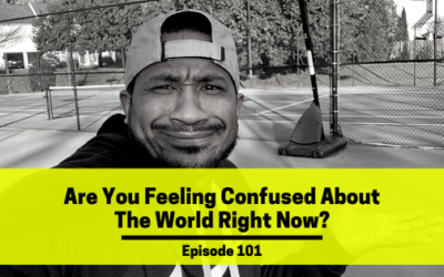 Ep 101: Are You Feeling Confused About The World Right Now?