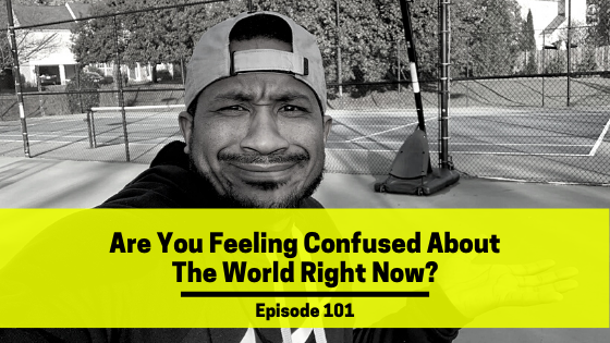 Ep 101: Are You Feeling Confused About The World Right Now?