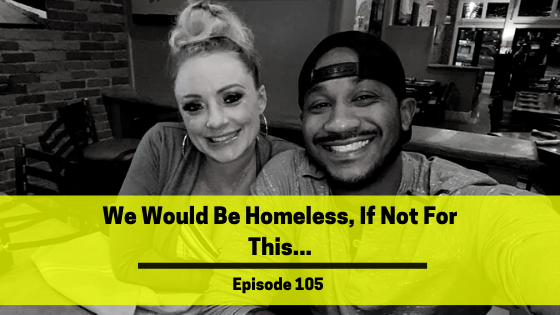 Ep 105: We Would Be Homeless, If Not For This…
